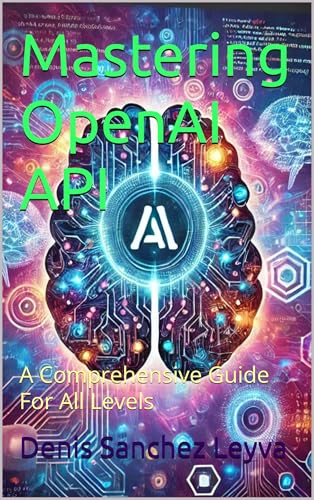 Mastering OpenAI API: A Comprehensive Guide For All Levels
