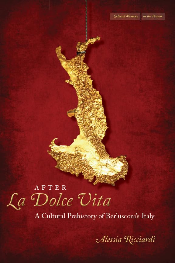 After La Dolce Vita: A Cultural Prehistory of Berlusconi's Italy (Cultural Memory in the Present)