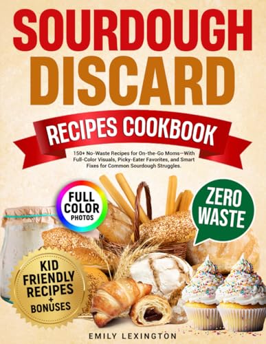 Sourdough Discard Recipes Cookbook: 150+ No-Waste Recipes for On-the-Go Moms—With Full-Color Visuals, Picky-Eater Favorites, and Smart Fixes for Common Sourdough Struggles