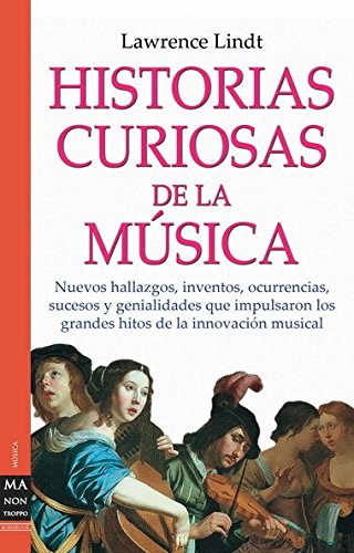 Historias curiosas de la msica: Nuevos hallazgos, inventos, ocurrencias, sucesos y genialidades que impulsaron los grandes hitos de la innovacin musical. (Musica Ma Non Troppo)