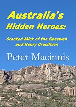 Australia's Hidden Heroes: Crooked Mick of the Speewah and Henry Cruciform by [Peter Macinnis]
