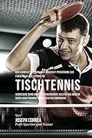 Das Komplette Trainings-Workout-Programm Zur Forderung Der Starke Im Tischtennis: Verbessere Deine Kraft, Geschwindigkeit, Agilitat Und Abwehr Durch Krafttraining Und Die Richtige Ernahrung 1519465807 Book Cover