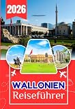 WALLONIEN REISEFÜHRER 2026: Der vollständige Insider-Reiseführer zur unterschätztesten Region Belgiens: Wohin du gehen, was du tun, wo du schlafen, ... du alles wie ein Einheimischer erleben kannst