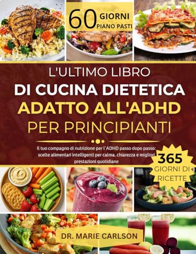 L'ULTIMO LIBRO DI CUCINA DIETETICA ADATTO ALL'ADHD PER PRINCIPIANTI: Il tuo compagno di nutrizione per l'ADHD passo dopo passo: scelte alimentari ... chiarezza e migliori prestazioni quotidiane