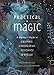 Practical Magic: A Beginner's Guide to Crystals, Horoscopes, Psychics, and Spells