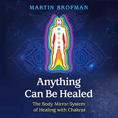 Anything Can Be Healed: The Body Mirror System of Healing with Chakras