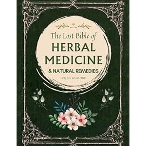 The Lost Bible of Herbal Medicine & Natural Remedies: Unlocking Nature’s Healing Power with the Ultimate Collection of Medicinal Herbs and Ancient Step-by-Step Recipes for Today’s Health Paperback – May 29, 2024