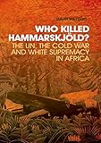 Who Killed Hammarskjold?: The UN, the Cold War and White Supremacy in Africa