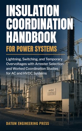 INSULATION COORDINATION HANDBOOK FOR POWER SYSTEMS: Lightning, Switching, and Temporary Overvoltages with Arrester Selection and Worked Studies for AC and HVDC Systems