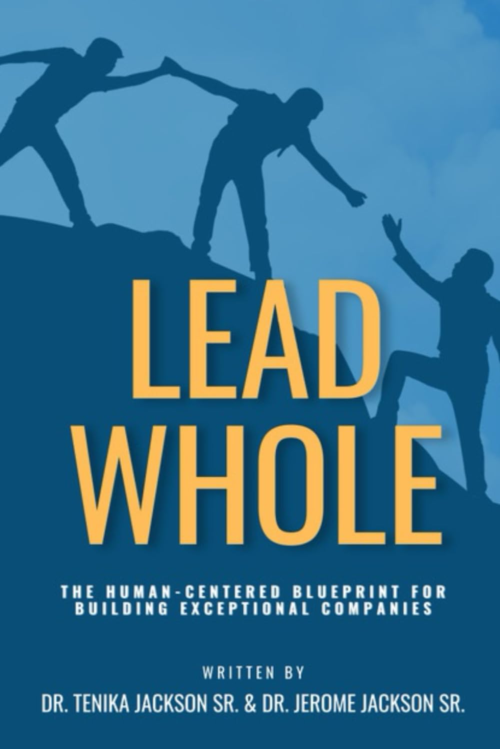LEAD WHOLE: The Human-Centered Blueprint for Building Exceptional Companies: How the Power of Purpose, People, and Practical Leadership Can Transform Your Culture and Drive Sustainable Success