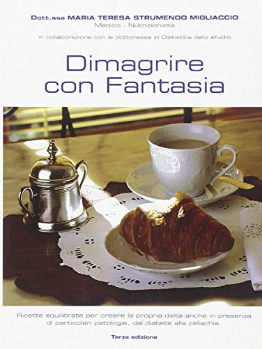 Dimagrire Con Fantasia. Ricette Equilibrate Per Creare La Propria Dieta Anche In Presenza Di Particolari Patologie, Dal Diabete Alla Celiachia