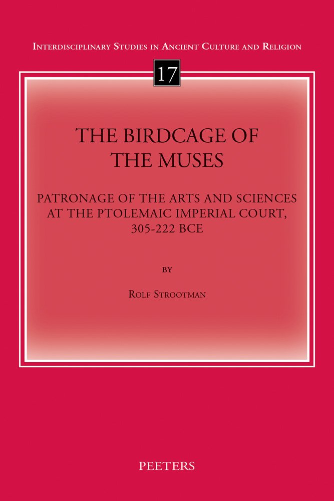 The Birdcage of the Muses: Patronage of the Arts and Sciences at the Ptolemaic Imperial Court, 305-222 Bce