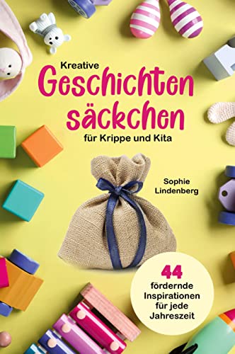 Kreative Geschichtensäckchen für Krippe und Kita: 44 abwechslungsreiche und fördernde Inspirationen für jede Jahreszeit!