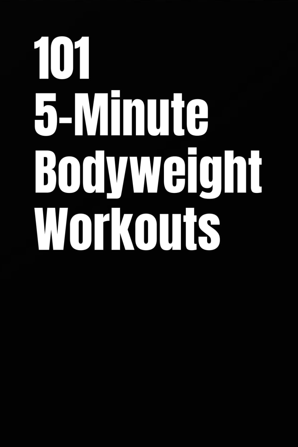 101 5-Minute Bodyweight Workouts: Efficient Bodyweight Training When Time Is Tight (101 5-Minute Workouts)