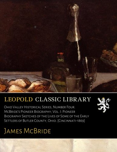 Ohio Valley Historical Series, Number Four. McBride's Pioneer Biography; Vol. I: Pioneer Biography Sketches of the Lives of Some of the Early Settlers of Butler County, Ohio. [Cincinnati-1869]