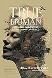 True Human: Reimagining Ourselves at the End of Our World