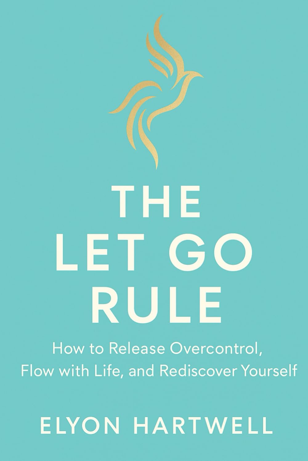 THE LET GO RULE: how to release over control, flow with life, and rediscover yourself (NATUROLOGIA EPIGENETICA e Self-Caregiver)