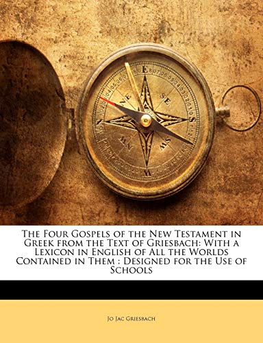 The Four Gospels of the New Testament in Greek from the Text of Griesbach: With a Lexicon in English of All the Worlds Contained in Them: Designed for the Use of Schools