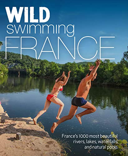 Wild Swimming France: France'S 1000 Most Beautiful Rivers, Lakes, Waterfalls And Natural Pools