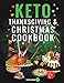Keto Thanksgiving & Christmas Cookbook: Delicious Low Carb Holiday Recipes Including Mains, Side Dishes, Desserts, Drinks And More For The Festive Season