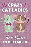  Crazy Cat Ladies Are Born In December: Funny Cat gifts. This Cat Notebook. Cat Journal is 6x9in has 110+ lined ruled pages fun for Birthdays & ... presents. Cat Gag Gifts. Cat Lover gifts.