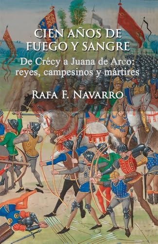 CIEN AÑOS DE FUEGO Y SANGRE: De Crécy a Juana de Arco: reyes, campesinos y mártires