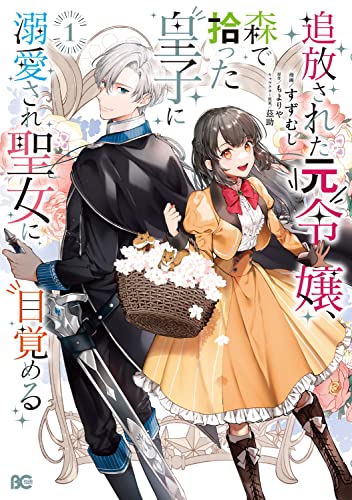追放された元令嬢、森で拾った皇子に溺愛され聖女に目覚める 1 (B's-LOG COMICS)