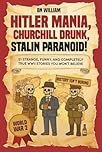 World War 2 (WWii) Stories -51 Strange, Funny and Completely True That You Won't Believe: Hitler Mania, Churchill Drunk, Stalin Paranoid