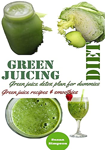 Green Juice Diet: Green Juice Detox Plan for Dummies/ Green Juice Recipes and Smoothies (Healthy Living Diets , Food and Nutrition Book 4) (English Edition)