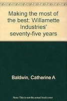Making the most of the best: Willamette Industries' seventy-five years B0006Y0SFC Book Cover