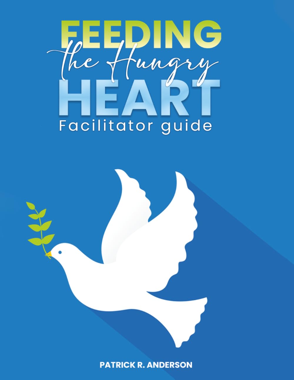 FEEDING THE HUNGRY HEART Facilitator Guide: A 12-Week Christ-Centered Recovery Program