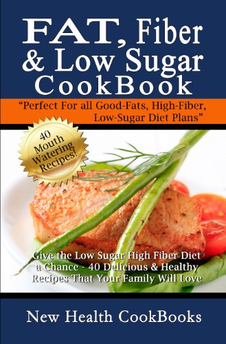 Fat, Fiber & Low Sugar Cookbook: Give the Low Sugar High Fiber Diet a Chance - 40 Delicious & Healthy Recipes That Your Family Will Love