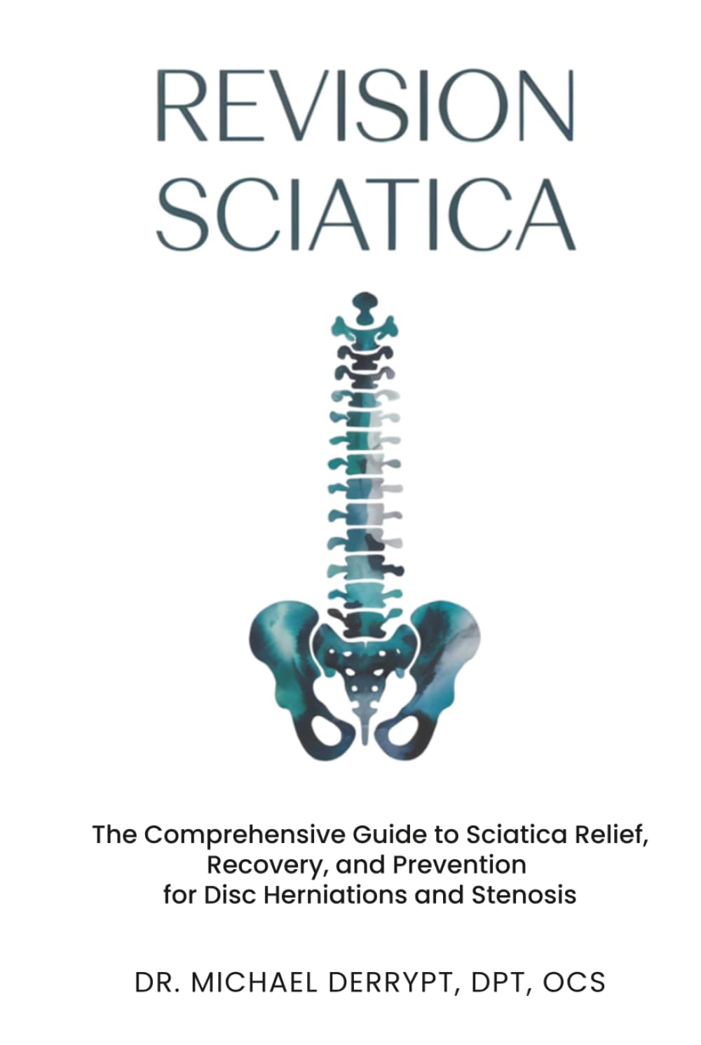 REVISION SCIATICA: The Comprehensive Guide to Sciatica Relief, Recovery, And Prevention for Disc Herniations and Spinal Stenosis