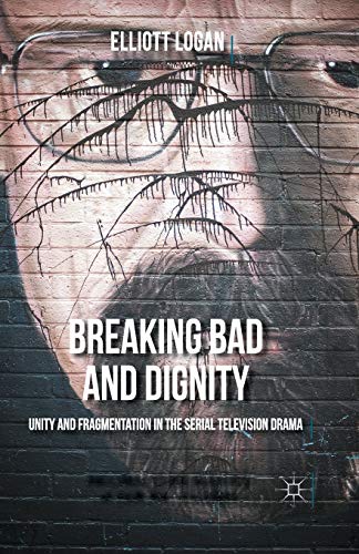 Breaking Bad and Dignity: Unity and Fragmentation in the Serial Television Drama (Palgrave Close Readings in Film and Television)