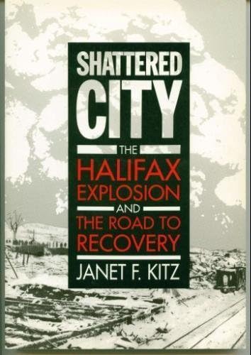 Shattered City: The Halifax Explosion and the Road to Recovery by Janet F. Kitz(1990-09-01)