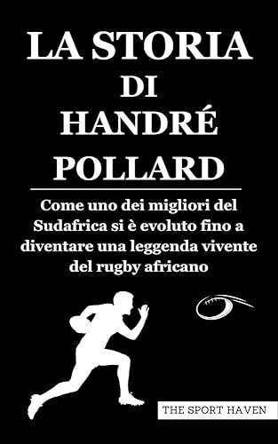 LA STORIA DI HANDRÉ POLLARD: Come uno dei migliori del Sudafrica si è evoluto fino a diventare una leggenda vivente del rugby africano (Italian Edition)