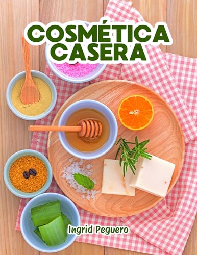 Cosmética Casera: Aprenda a Hacer sus Propios Productos del Cuidado Personal en Casa Fácilmente con Ingredientes Sencillos y Naturales (COSMETICA ARTESANAL CASERA)