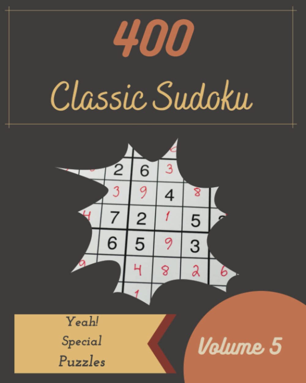 Yeah! 400 Special Classic Sudoku Puzzles Volume 5: A Top-Notch Treasury of Logic Games, with Guide and Solutions, from Juniors to Seniors, to Boost your Mind, to Awake your Brain