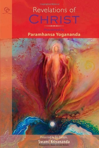 Revelations of Christ: Proclaimed by Paramhansa Yogananda, Presented by his disciple, Swami: Presented by his disciple, Swami Kriyandanda