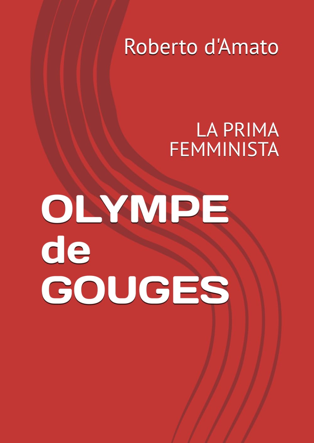 OLYMPE de GOUGES: LA PRIMA FEMMINISTA (PRINCIPE d'AMATO)