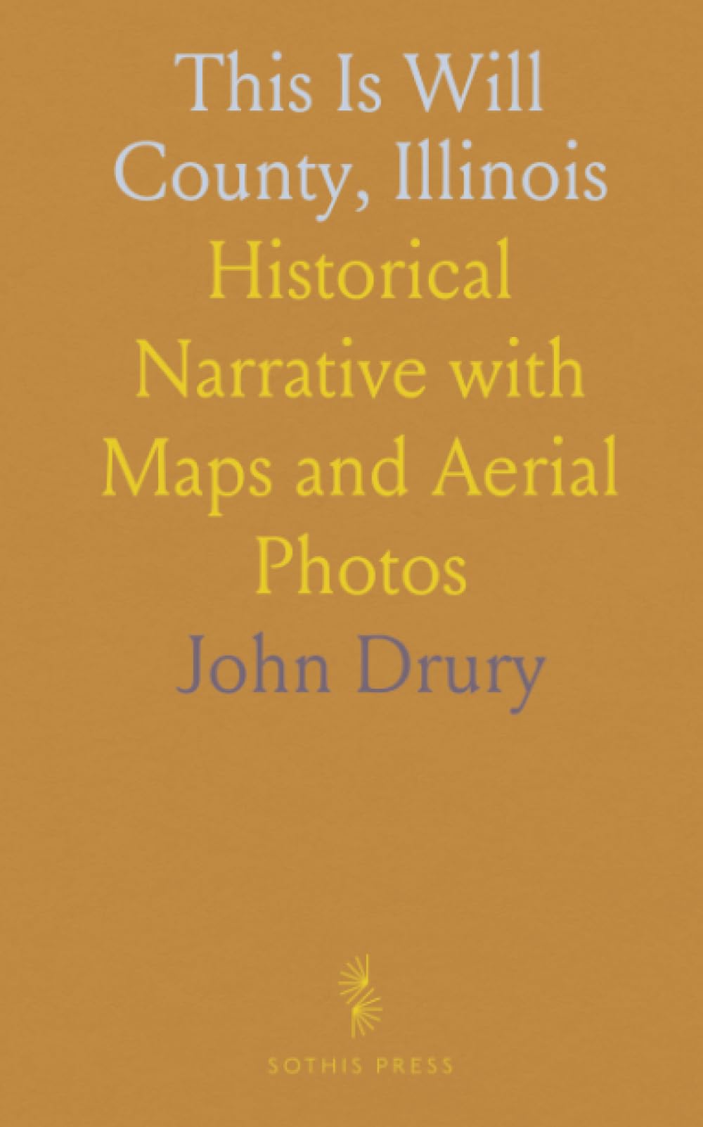 This Is Will County, Illinois: Historical Narrative with Maps and Aerial Photos