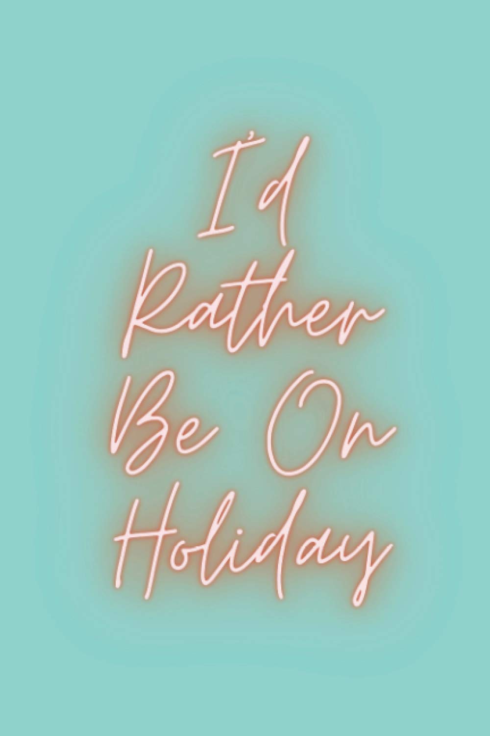I'd Rather Be On Holiday: Fun Notebook for Holiday Plans and Travel Dreams!