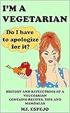 YO SOY VEGETARIANA ¿Tengo que disculparme por serlo?: HISTORIA Y REFLEXIONES DE UNA VEGETARIANA. CONTIENE RECETAS, CONSEJOS Y MANDALAS. EDICION EN INGLES (English Edition)