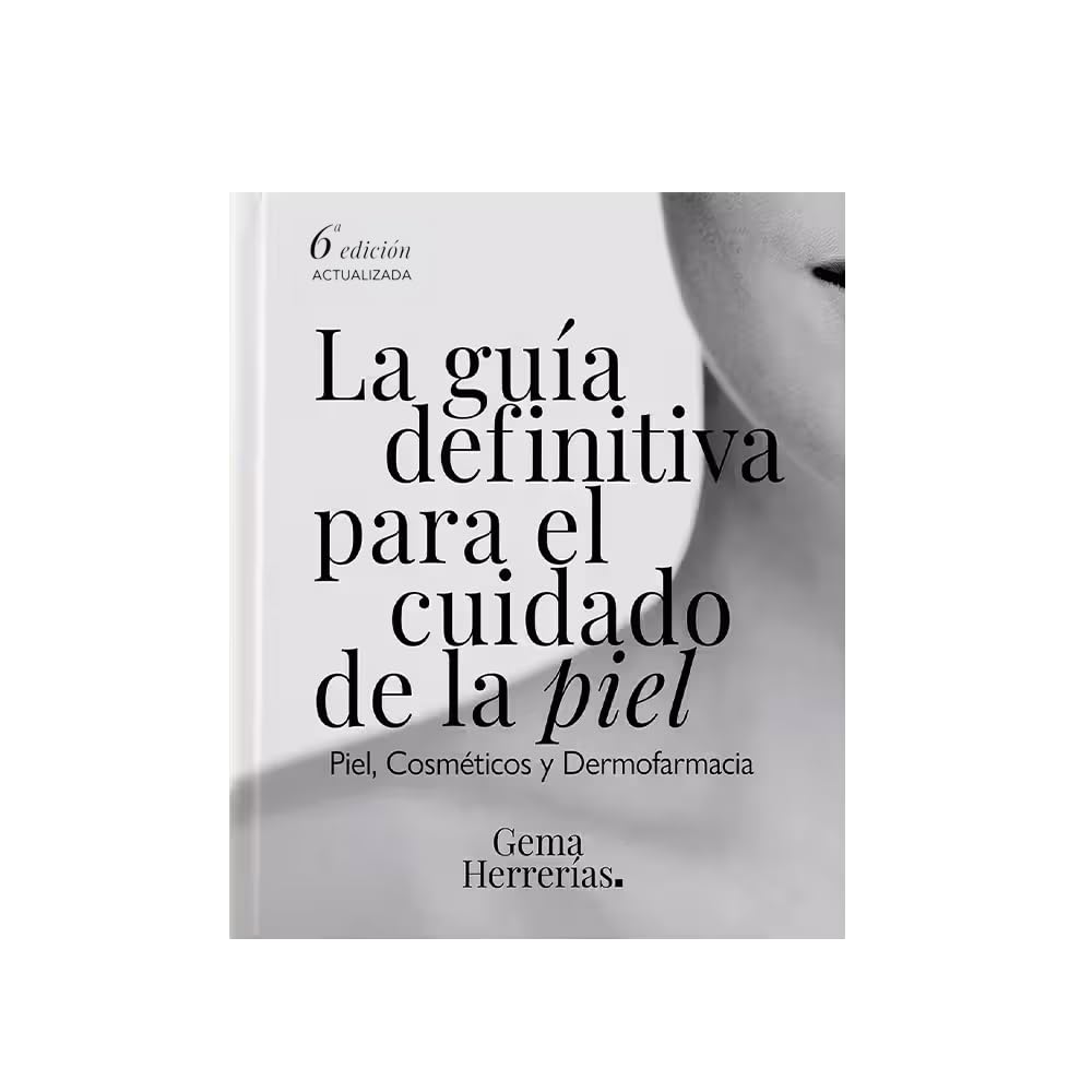 La guía definitiva para el cuidado de la piel: Piel, cosméticos y Dermofarmacia. 6ª edición actualizada.