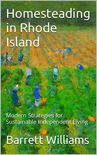 Homesteading in Rhode Island: Modern Strategies for Sustainable Independent Living (Homesteading Across America: A Journey through 50 States)