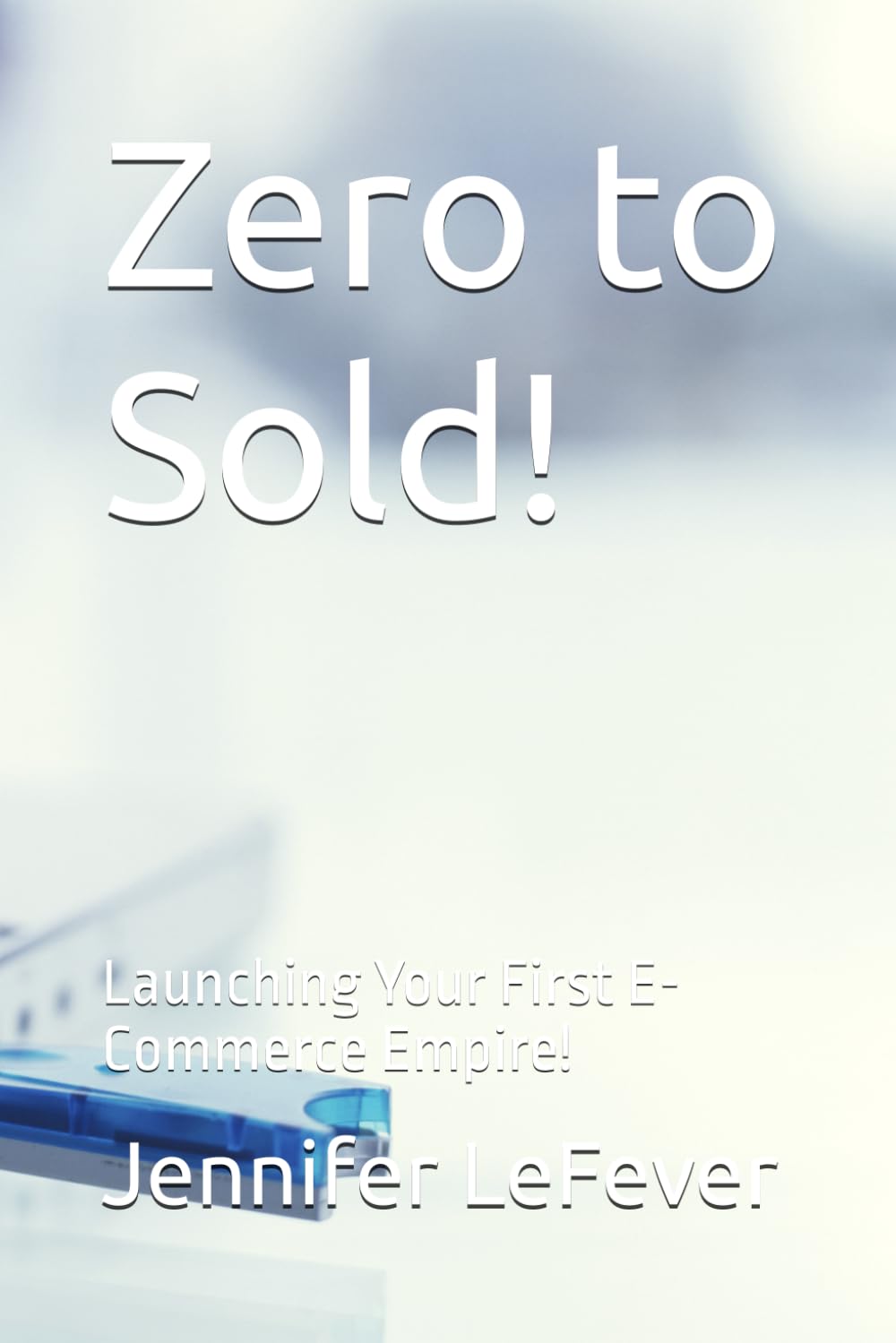Zero to Sold!: Launching Your First E-Commerce Empire!