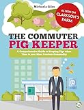 The Commuter Pig Keeper: A Comprehensive Guide to Keeping Pigs When Time is Your Most Precious Commodity