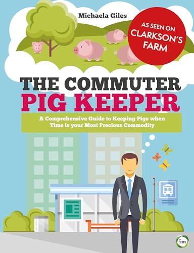 The Commuter Pig Keeper: A Comprehensive Guide To Keeping Pigs When Time Is Your Most Precious Commodity