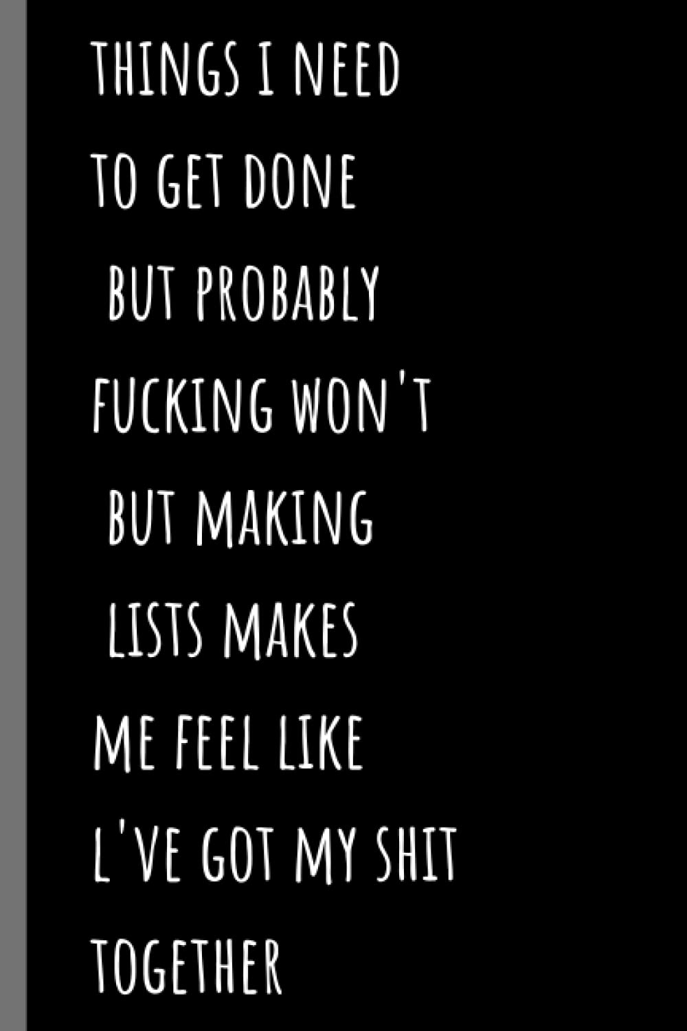 things i need to get done but probably fucking won't . but making lists makes me feel like l've got my shit together: Journal (6x9) 120 pages front to ... Makes Me Feel Like I've Got My Shit Togethe