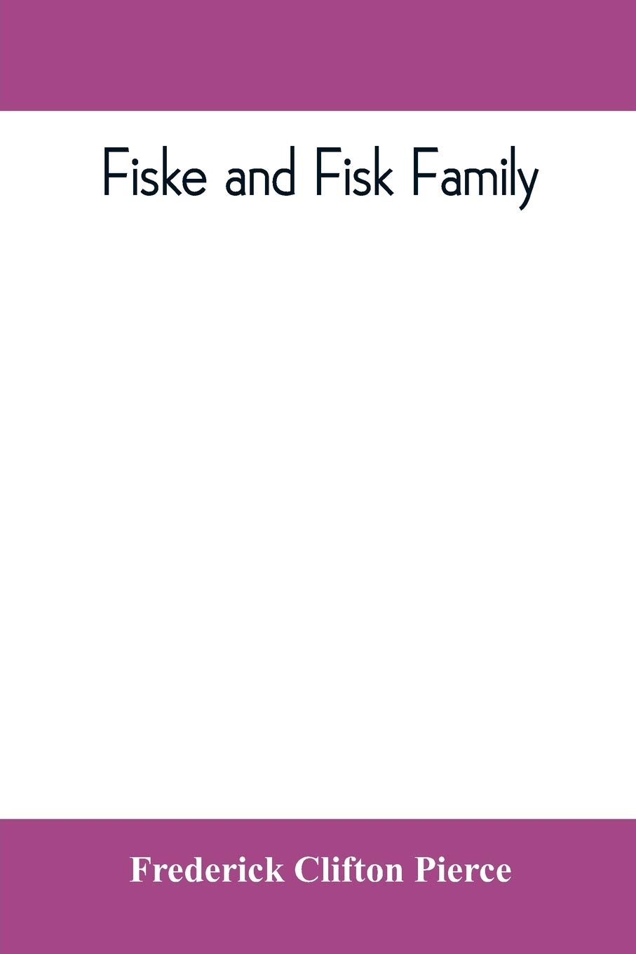 Fiske and Fisk family. Being the record of the descendants of Symond Fiske, lord of the manor of Stadhaugh, Suffolk County, England, from the time of ... all the American members of the family